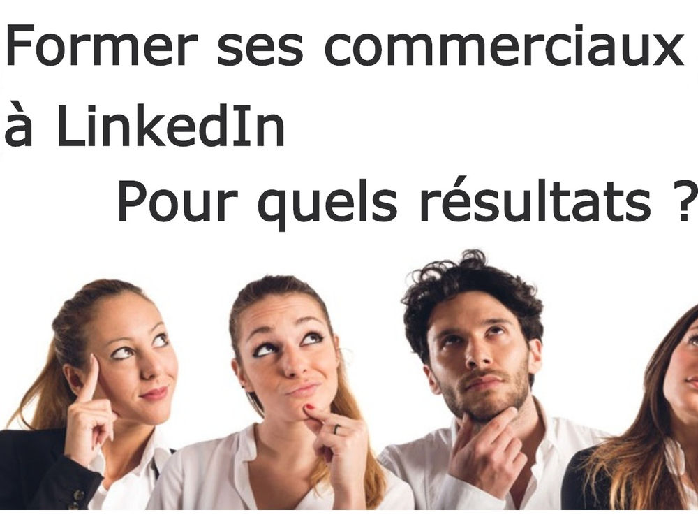 Former vos commerciaux au social selling, à LinkedIn ? Pour quels résultats ?